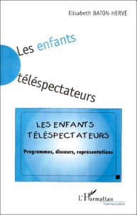 Elisabeth Baton-Hervé - Les Enfants Telespectateurs. Programmes, Discours, Representations.