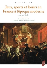 Elisabeth Belmas et Laurent Turcot - Jeux, sports et loisirs en France à l'époque moderne - XVIe-XIXe siècle.