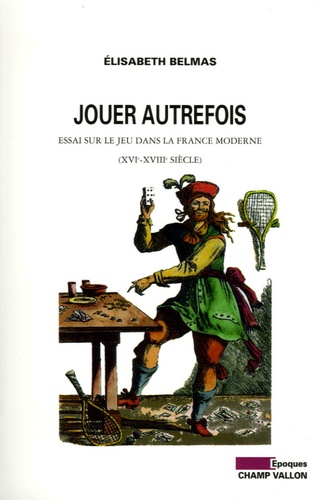 Jouer autrefois. Essai sur le jeu dans la France moderne (XVIe-XVIIIe siècle)