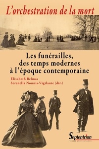 Elisabeth Belmas et Serenella Nonnis-Vigilante - L'orchestration de la mort - Les funérailles, des temps modernes à l'époque contemporaine.