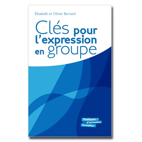 Elisabeth Bernard et Olivier Bernard - Clés pour l'expression en groupe - Repères et exercices d'expression orale et écrite pour un travail de groupe efficace.
