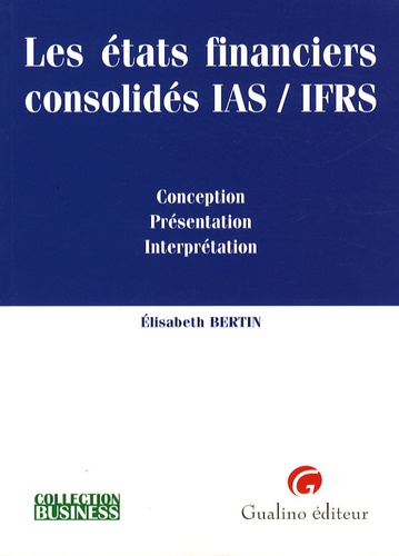 Elisabeth Bertin - Les états financiers consolidés IAS/IFRS - Conception, Présentation, Interprétation.