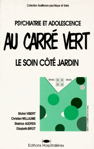 Elisabeth Birot et Michel Vibert - Psychiatrie Et Adolescence. Au Carre Vert, Le Soin Cote Jardin.