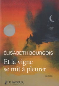 Elisabeth Bourgois - Et la vigne se mit à pleurer.