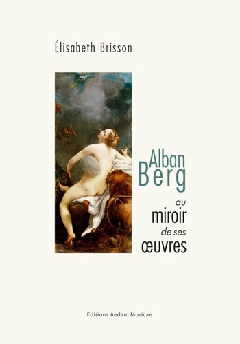 Elisabeth Brisson - Alban Berg au miroir de ses oeuvres.