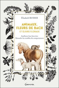 Elisabeth Busser - Animaux, fleurs de Bach et Elixirs floraux - Améliorer leur bien-être, résoudre les troubles du comportement.