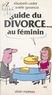 Elisabeth Cadot et Danielle Ganancia - Guide du divorce au féminin.
