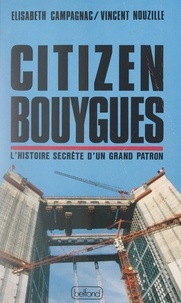 Elisabeth Campagnac et Vincent Nouzille - Citizen Bouygues - Ou L'histoire secrète d'un grand patron.