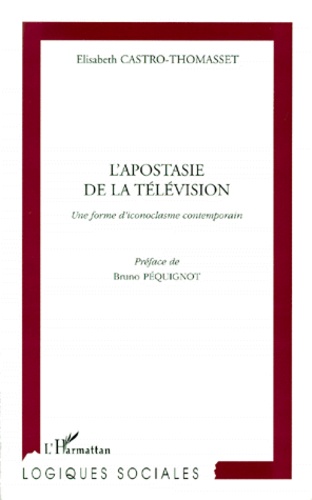 Elisabeth Castro-Thomasset - L'Apostasie De La Television. Une Forme D'Iconoclasme Contemporain.
