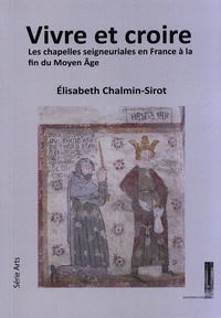 Elisabeth Chalmin-Sirot - Vivre et croire - Les chapelles seigneuriales en France à la fin du Moyen Age.