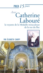 Elisabeth Charpy - Prier 15 jours avec Catherine Labouré - La voyante de la Médaille miraculeuse de la rue du Bac.
