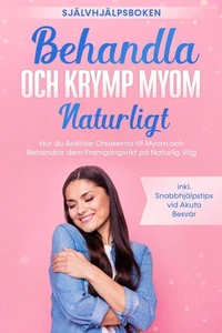 Behandla och Krymp Myom Naturligt – Självhjälpsboken: Hur du Avslöjar Orsakerna till Myom och Behandlar dem Framgångsrikt på Naturlig Väg – Inklusive Snabbhjälpstips vid Akuta Besvär