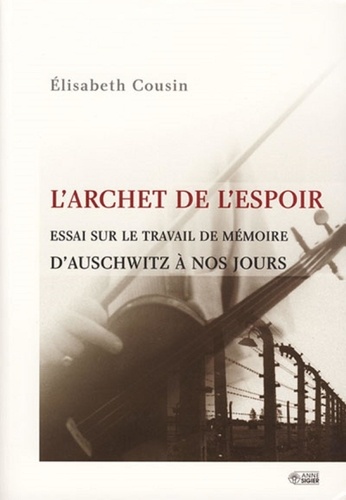 Elisabeth Cousin - L'archet de l'espoir - Essai sur le travail de mémoire, d'Auschwitz à nos jours.