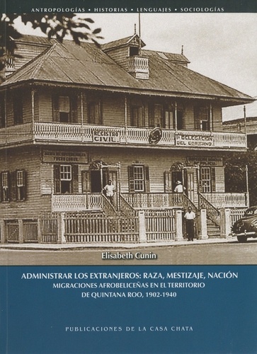 Administrar los extranjeros: raza, mestizaje, nación. Migraciones afrobeliceñas en el territorio de Quintana Roo, 1902-1940