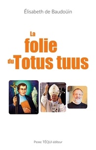 Elisabeth de Baudoüin - La folie du Totus tuus.