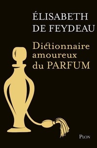 Elisabeth de Feydeau - Dictionnaire amoureux du parfum.