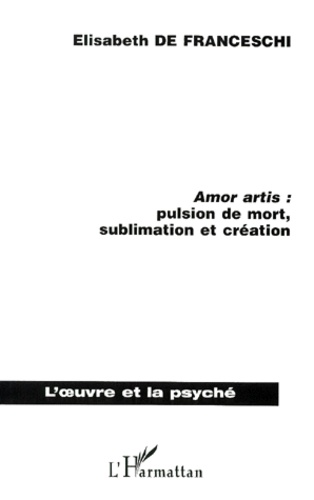Elisabeth De Franceschi - Amor Artis : Pulsion De Mort, Sublimation Et Creation.