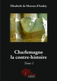 Elisabeth de Moreau d'Andoy - Charlemagne, la contre-histoire - Tome 1.