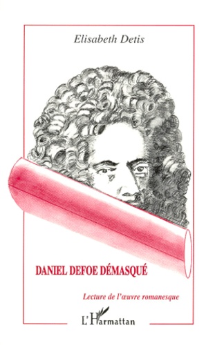 Elisabeth Détis - Daniel Defoe Demasque. Lecture De L'Oeuvre Romanesque.