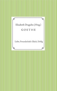 Elisabeth Draguhn - Goethe - Liebe, Freundschaft, Glück, Erfolg.