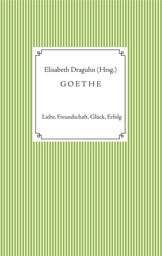 Goethe. Liebe, Freundschaft, Glück, Erfolg
