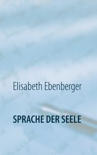 Elisabeth Ebenberger - Sprache der Seele - Glaube - Wirklichkeit - Alles Ist.