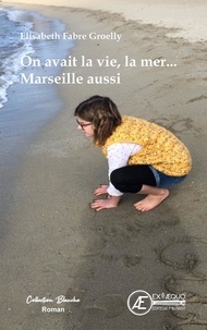 Elisabeth Fabre Groelly - On avait la vie, la mer... Marseille aussi.