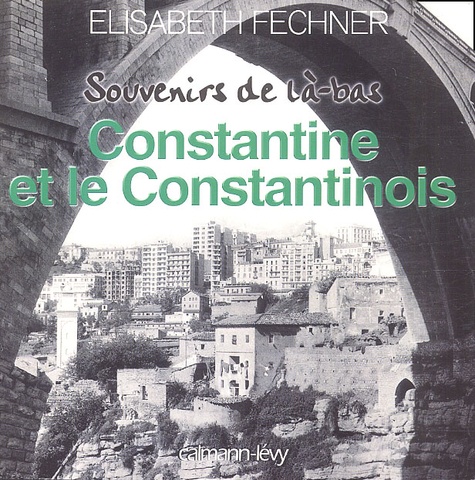 Elisabeth Fechner - Constantine et le Constantinois.