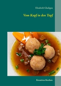 Elisabeth Gladigau - Vom Kopf in den Topf - Kreativ Kochen.