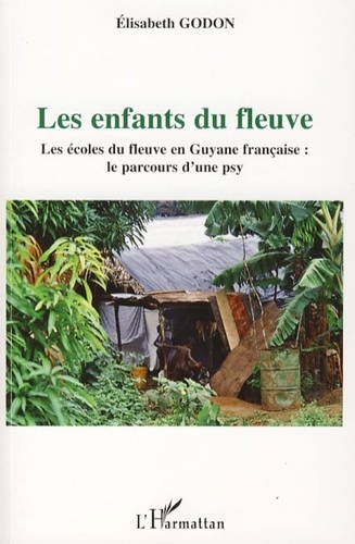 Elisabeth Godon - Les enfants du fleuve - Les écoles du fleuve en Guyane française : le parcours d'une psy.