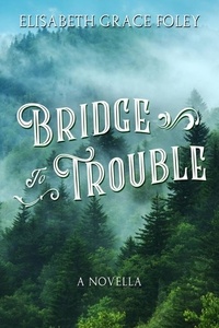  Elisabeth Grace Foley - Bridge to Trouble: A Novella.