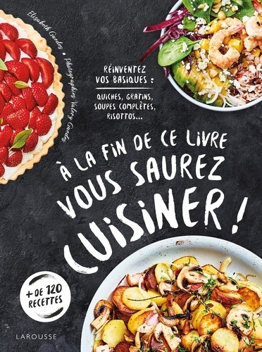 Elisabeth Guedès et Valéry Guedes - A la fin de ce livre vous saurez cuisiner ! - Réinventez vos basiques : quiches, gratins, soupes complètes, risottos....