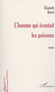 Elisabeth Hurtel - L'HOMME QUI ÉCOUTAIT LES POISSONS.