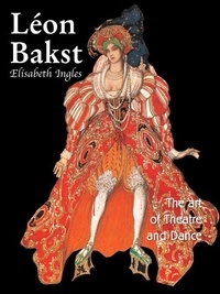 Elisabeth Ingles - Léon Bakst. The art of Theatre and dance.