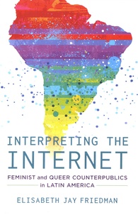 Elisabeth Jay Friedman - Interpreting the Internet - Feminist and Queer Counterpublics in Latin America.