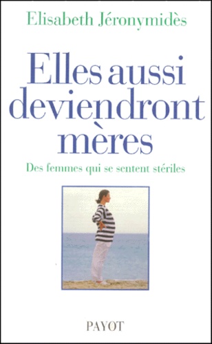 Elisabeth Jeronymides - Elles Aussi Deviendront Meres. Des Femmes Qui Se Sentent Steriles.