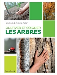 Elisabeth Jullien et Jérôme Jullien - Cultiver et soigner les arbres.