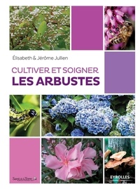 Elisabeth Jullien et Jérôme Jullien - Cultiver et soigner les arbustes.