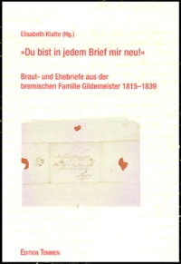 Elisabeth Klatte - "Du bist in jedem Brief mir Neu!" - Braut-und Ehebriefe aus der bremischen Familie Gildemeister 1815-1839.