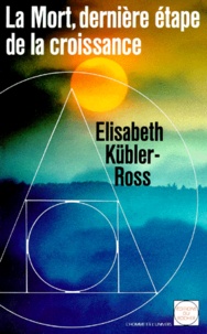 Elisabeth Kübler-Ross - LA MORT, DERNIERE ETAPE DE LA CROISSANCE.