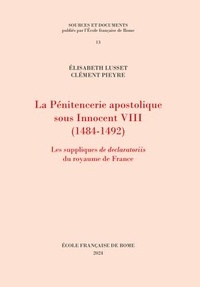 Elisabeth Lusset et Clément Pieyre - La Pénitencerie apostolique sous Innocent VIII (1484-1492) - Les suppliques de declaratoriis du royaume de France.