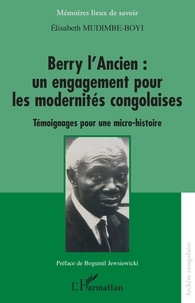 Elisabeth Mudimbe-Boyi - Berry l'Ancien : un engagement pour les modernités congolaises - Témoignages pour une micro-histoire.