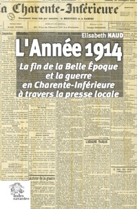 Elisabeth Naud - L'année 1914 - La fin de la Belle Epoque et la guerre en Charente-Inférieure à travers la presse locale.