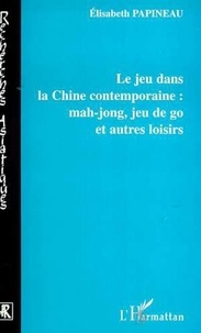 Elisabeth Papineau - Le jeu dans la Chine contemporaine : mahjong, jeu de go et autres loisirs.