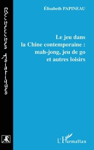 Elisabeth Papineau - Le jeu dans la Chine contemporaine : mahjong, jeu de go et autres loisirs.