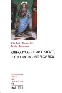 Elisabeth Parmentier et Michel Deneken - Catholiques et protestants - Théologiens du christ au XXe siècle.