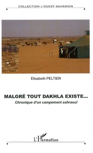 Elisabeth Peltier - Malgré tout Dakhala existe... - Chronique d'un campement sahraoui.