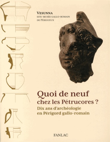 Elisabeth Pénisson et Guillaume Cournil - Quoi de neuf chez les Pétrucores ? - Dix ans d'archéologie en Périgord gallo-romain.