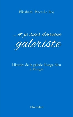 Elisabeth Picot-Le-Roy - ... et je suis devenue galeriste - Histoire de la galerie Nuage Bleu à Morgat.