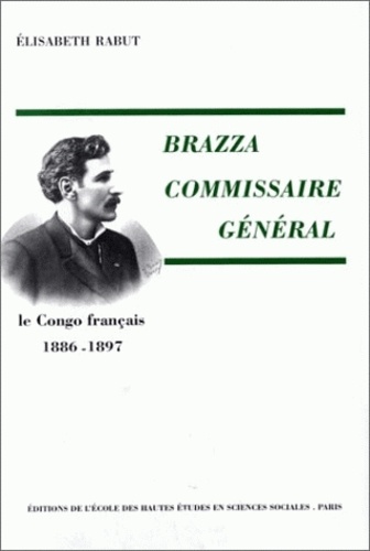 Elisabeth Rabut - Brazza commissaire général. - Le Congo français, 1886-1897.